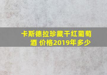 卡斯德拉珍藏干红葡萄酒 价格2019年多少